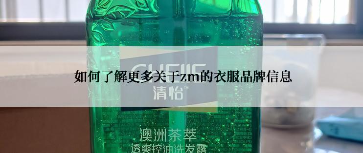  如何了解更多关于zm的衣服品牌信息