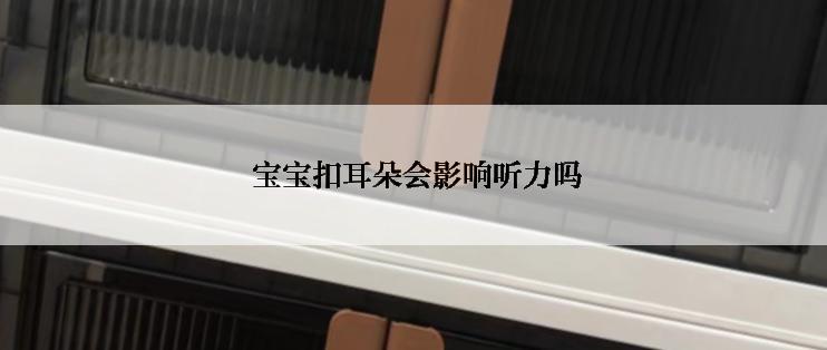  宝宝扣耳朵会影响听力吗