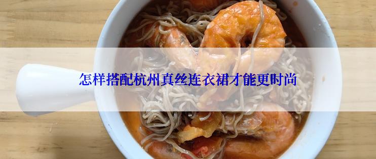 怎样搭配杭州真丝连衣裙才能更时尚