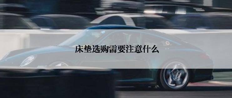  床垫选购需要注意什么