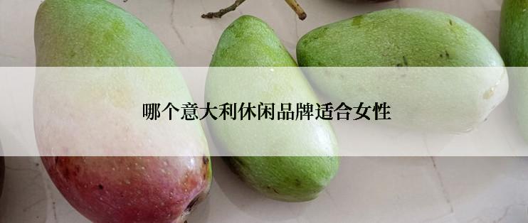  哪个意大利休闲品牌适合女性