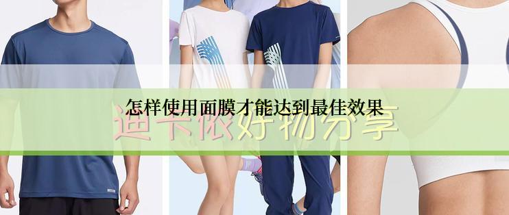 怎样使用面膜才能达到最佳效果