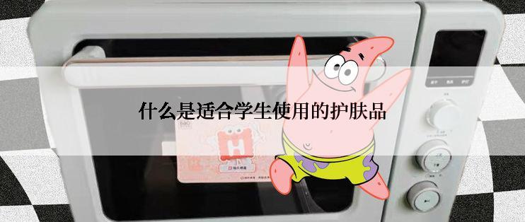 什么是适合学生使用的护肤品