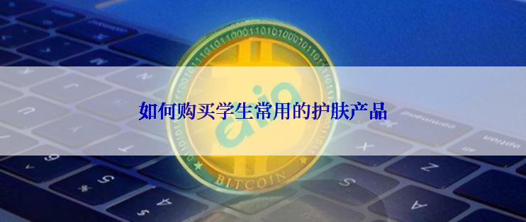 如何购买学生常用的护肤产品