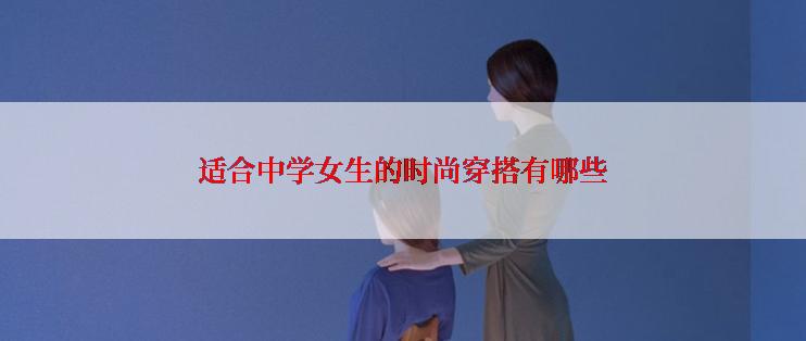 适合中学女生的时尚穿搭有哪些
