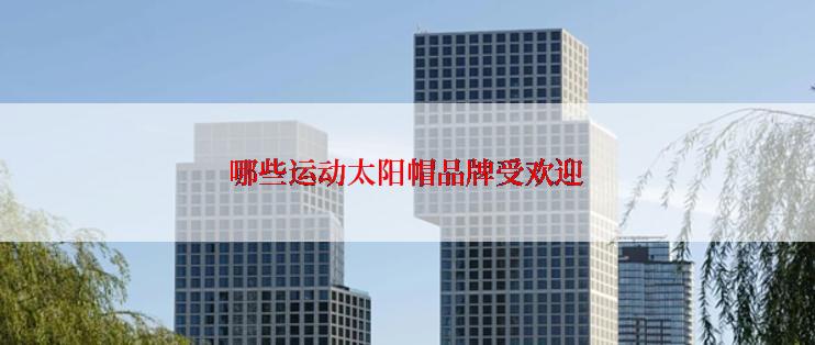 哪些运动太阳帽品牌受欢迎