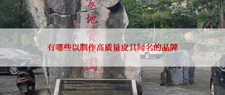 有哪些以制作高质量皮具闻名的品牌