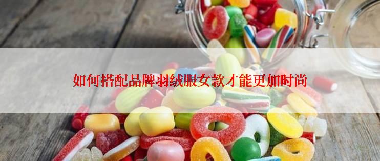 如何搭配品牌羽绒服女款才能更加时尚