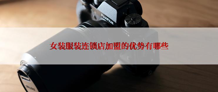 女装服装连锁店加盟的优势有哪些