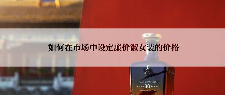  如何在市场中设定廉价淑女装的价格