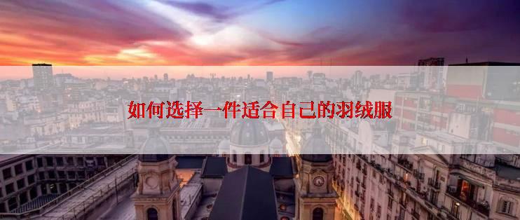 如何选择一件适合自己的羽绒服