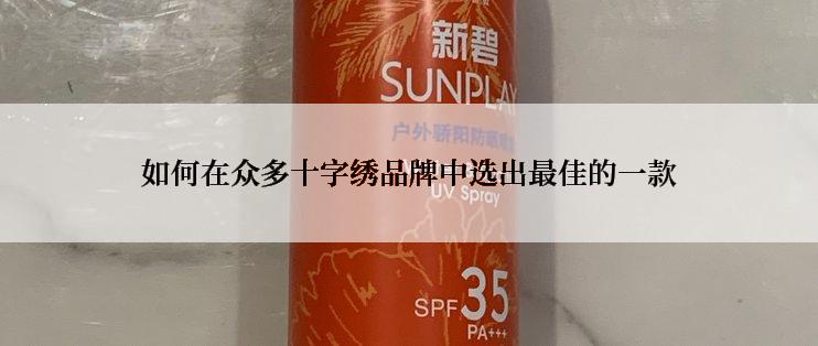如何在众多十字绣品牌中选出最佳的一款