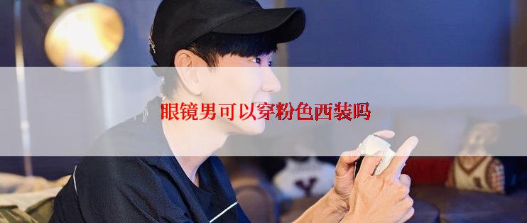  眼镜男可以穿粉色西装吗