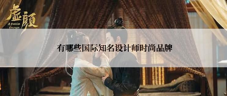  有哪些国际知名设计师时尚品牌