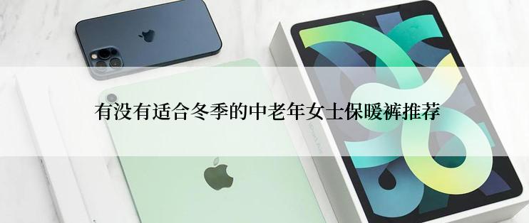  有没有适合冬季的中老年女士保暖裤推荐