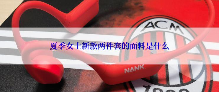 夏季女士新款两件套的面料是什么
