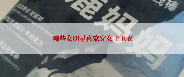  哪些女明星喜欢穿女士卫衣