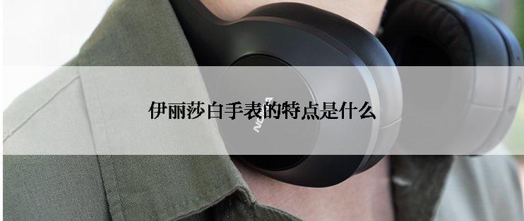 伊丽莎白手表的特点是什么