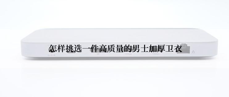  怎样挑选一件高质量的男士加厚卫衣