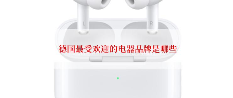  德国最受欢迎的电器品牌是哪些