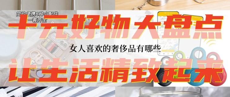女人喜欢的奢侈品有哪些