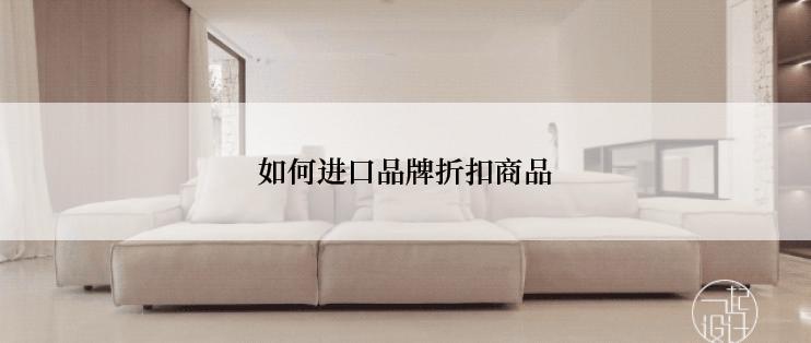如何进口品牌折扣商品