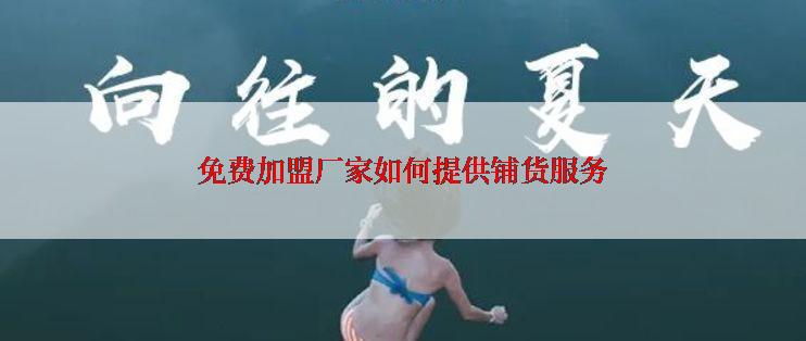 免费加盟厂家如何提供铺货服务