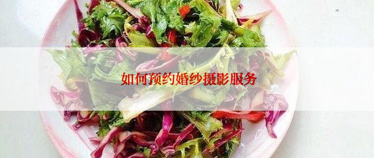  如何预约婚纱摄影服务