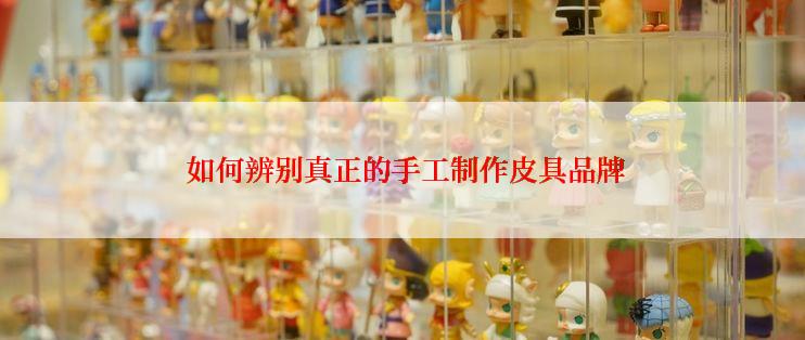  如何辨别真正的手工制作皮具品牌