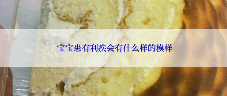  宝宝患有利疾会有什么样的模样